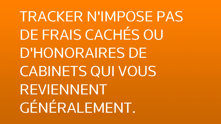 TRACKER N'IMPOSE PAS DE FRAIS CACHÉS OU D'HONORAIRES DE CABINETS QUI VOUS REVIENNENT GÉNÉRALEMENT